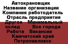 Автокрановщик › Название организации ­ Компания-работодатель › Отрасль предприятия ­ Другое › Минимальный оклад ­ 1 - Все города Работа » Вакансии   . Камчатский край,Петропавловск-Камчатский г.